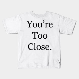 You’re Too Close Kids T-Shirt